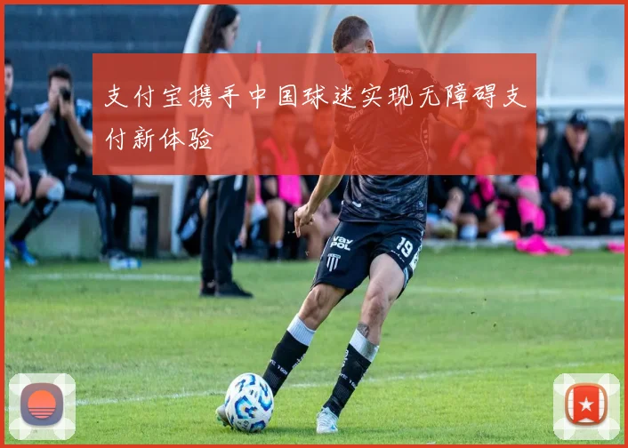 支付宝携手中国球迷实现无障碍支付新体验