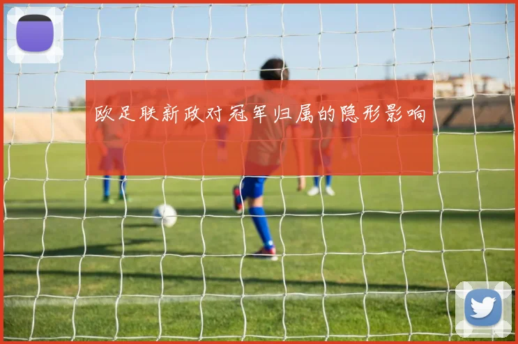 欧足联新政对冠军归属的隐形影响
