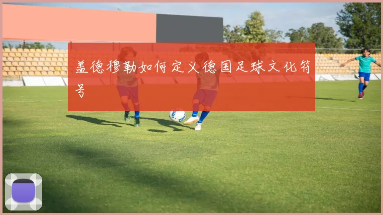 盖德穆勒如何定义德国足球文化符号