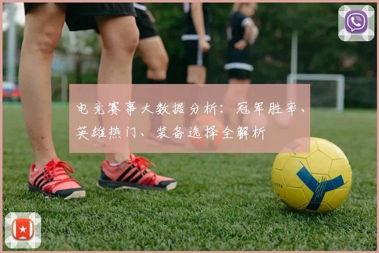 电竞赛事大数据分析：冠军胜率、英雄热门、装备选择全解析