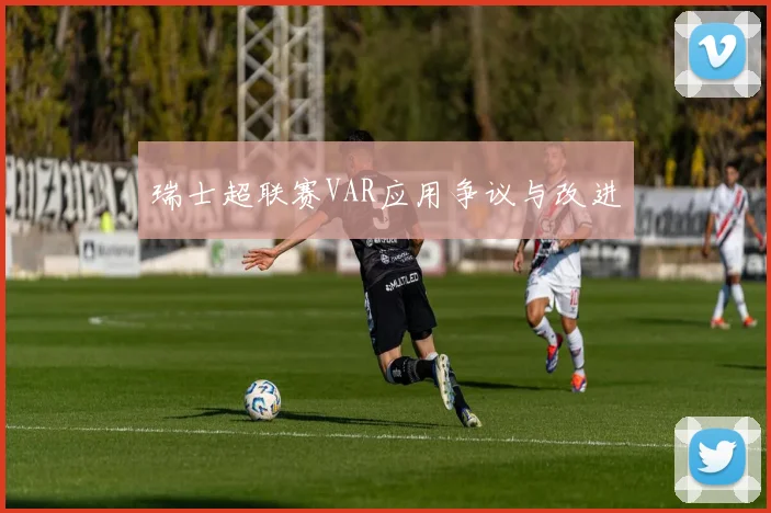 瑞士超联赛VAR应用争议与改进