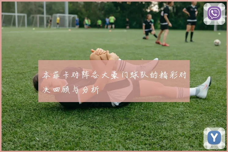 本菲卡对阵各大豪门球队的精彩对决回顾与分析