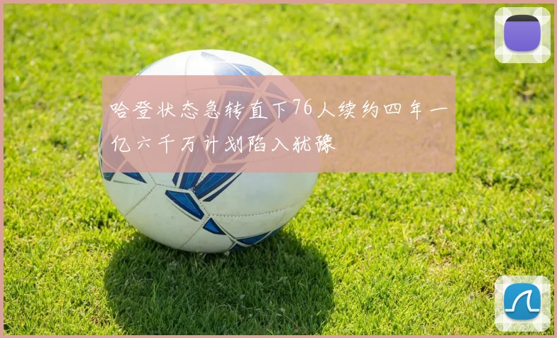 哈登状态急转直下76人续约四年一亿六千万计划陷入犹豫