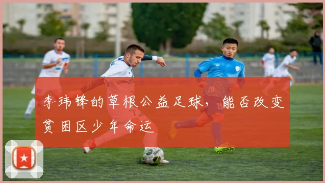 李玮锋的草根公益足球，能否改变贫困区少年命运
