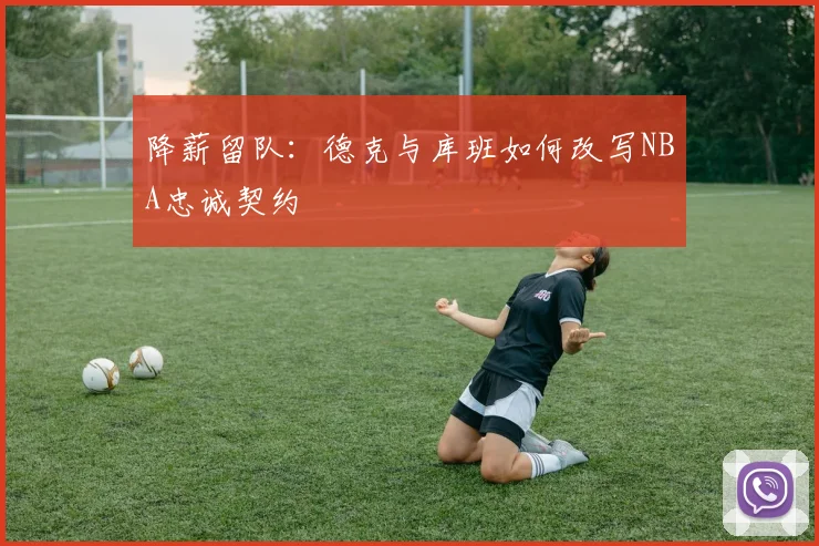 降薪留队：德克与库班如何改写NBA忠诚契约
