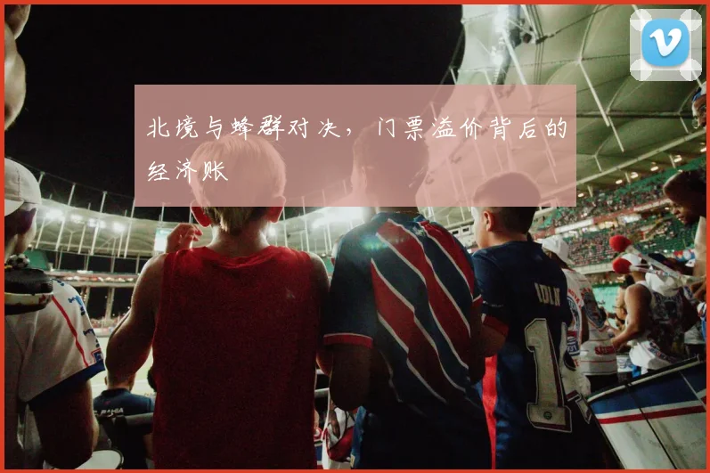 北境与蜂群对决，门票溢价背后的经济账