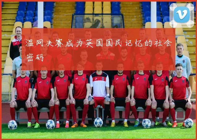 温网决赛成为英国国民记忆的社会密码