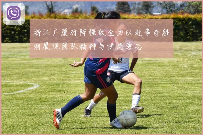 浙江广厦对阵强敌全力以赴争夺胜利展现团队精神与拼搏意志
